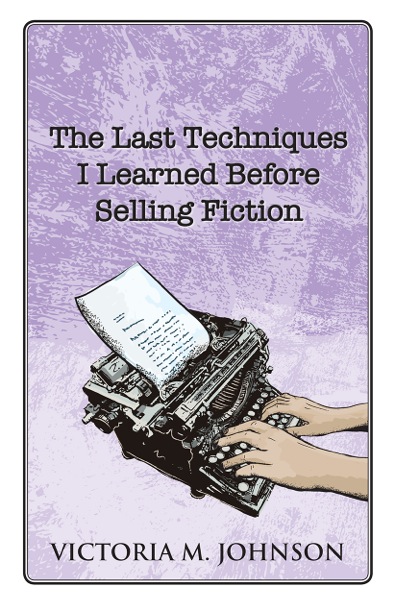 Victoria M. Johnson The Last Techniques I Learned Before Selling Fiction